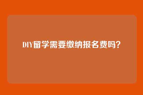 DIY留学需要缴纳报名费吗?