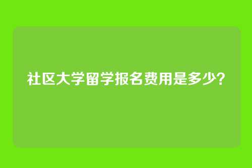 社区大学留学报名费用是多少？
