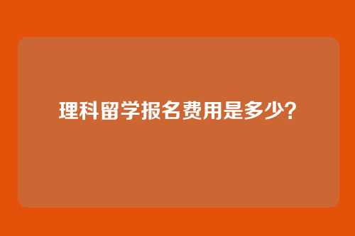 理科留学报名费用是多少?