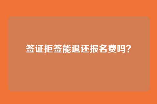 签证拒签能退还报名费吗?
