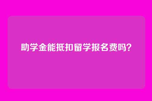 助学金能抵扣留学报名费吗?