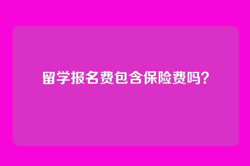 留学报名费包含保险费吗?