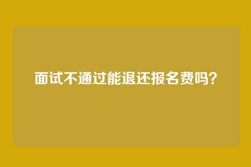 面试不通过能退还报名费吗？