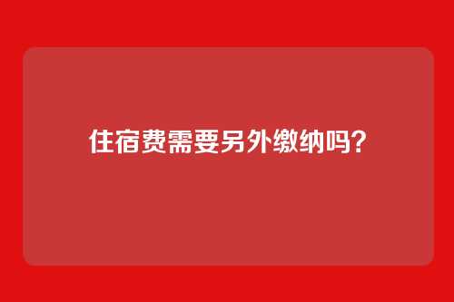 住宿费需要另外缴纳吗?