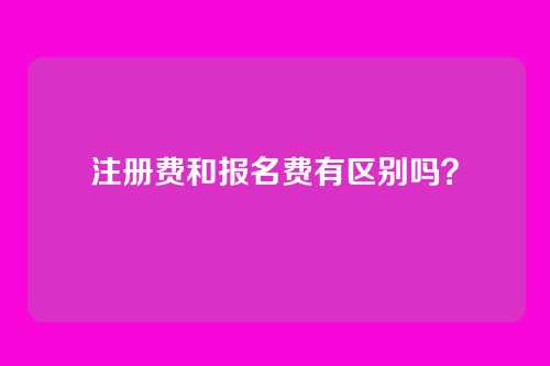 注册费和报名费有区别吗?