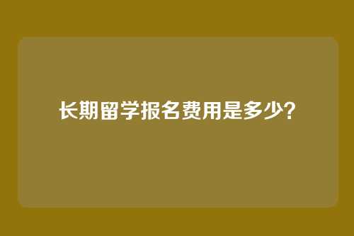 长期留学报名费用是多少?