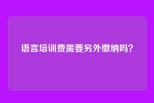 语言培训费需要另外缴纳吗？