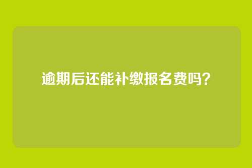 逾期后还能补缴报名费吗?