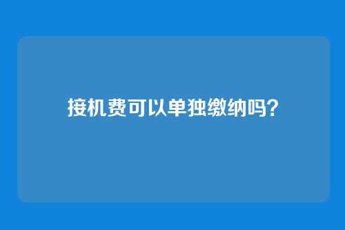 接机费可以单独缴纳吗?