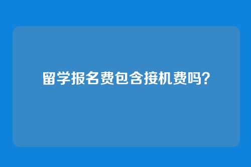 留学报名费包含接机费吗?
