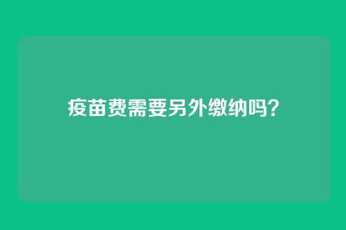 疫苗费需要另外缴纳吗?