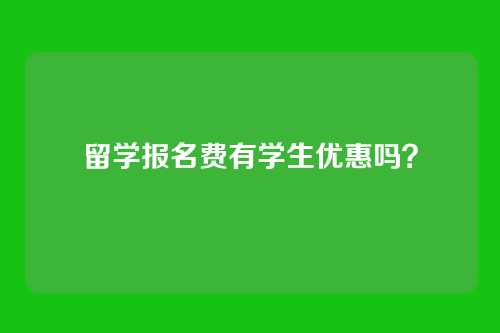 留学报名费有学生优惠吗?
