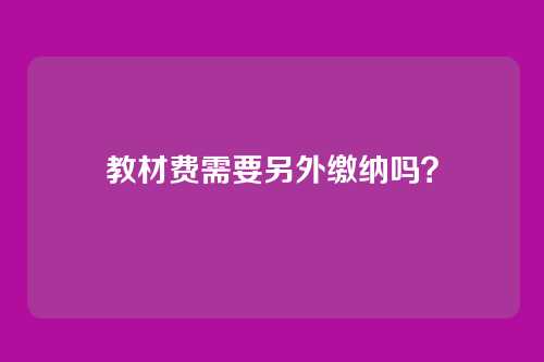 教材费需要另外缴纳吗?