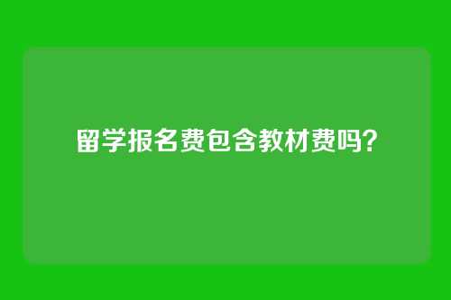 留学报名费包含教材费吗?
