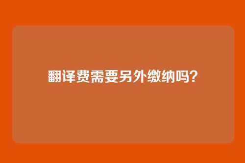 翻译费需要另外缴纳吗?