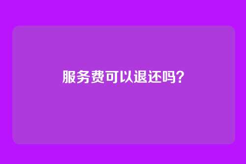 服务费可以退还吗?