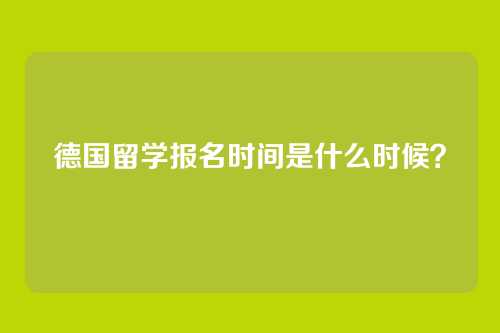 德国留学报名时间是什么时候?
