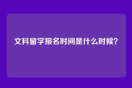 文科留学报名时间是什么时候?