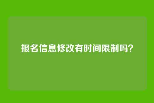 报名信息修改有时间限制吗？