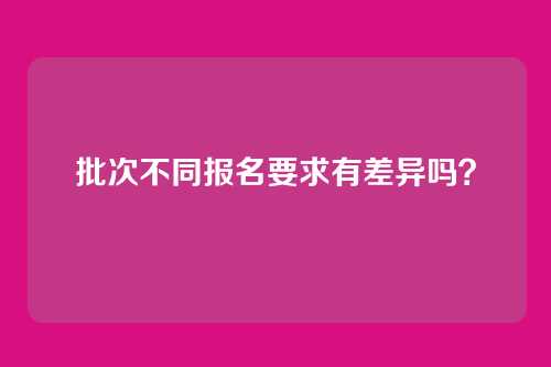 批次不同报名要求有差异吗？