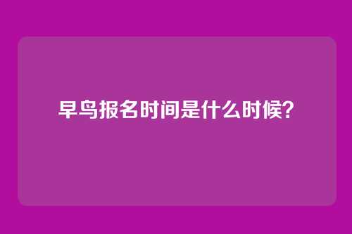 早鸟报名时间是什么时候?
