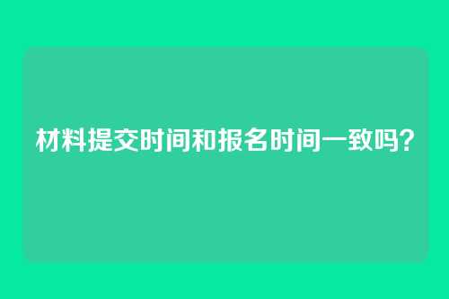 材料提交时间和报名时间一致吗?