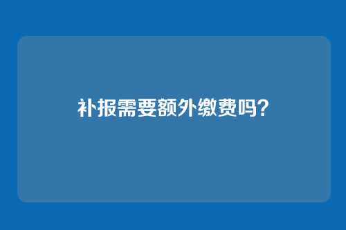 补报需要额外缴费吗?