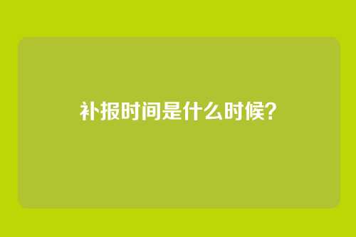 补报时间是什么时候？