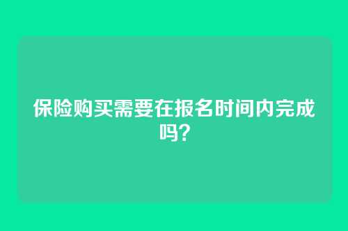 保险购买需要在报名时间内完成吗?