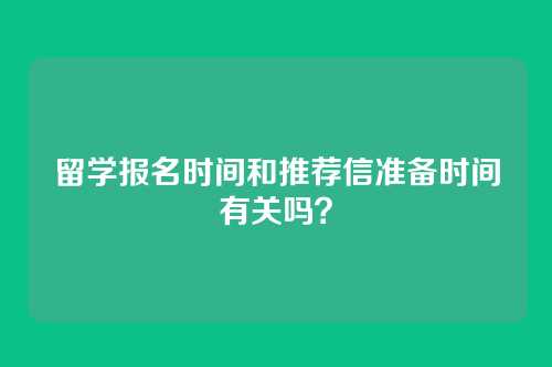 留学报名时间和推荐信准备时间有关吗?