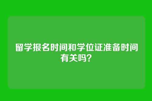 留学报名时间和学位证准备时间有关吗?