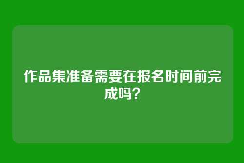 作品集准备需要在报名时间前完成吗?
