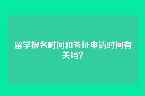 留学报名时间和签证申请时间有关吗?