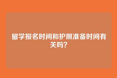 留学报名时间和护照准备时间有关吗?