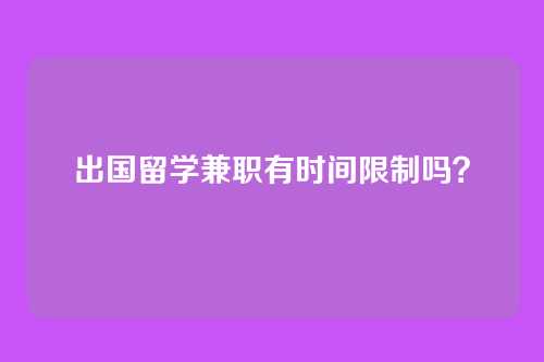 出国留学兼职有时间限制吗?
