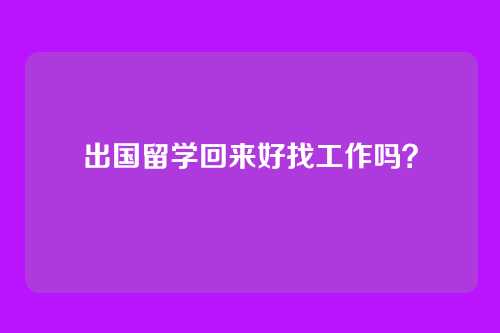 出国留学回来好找工作吗？