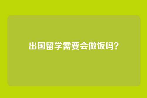 出国留学需要会做饭吗？