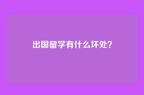 出国留学有什么坏处?