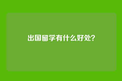 出国留学有什么好处?