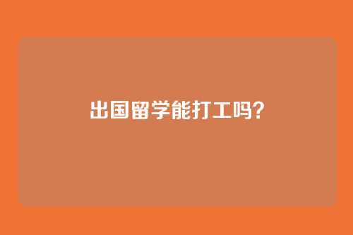 出国留学能打工吗?