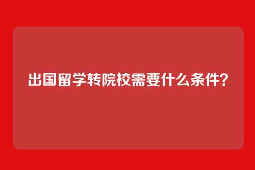 出国留学转院校需要什么条件？