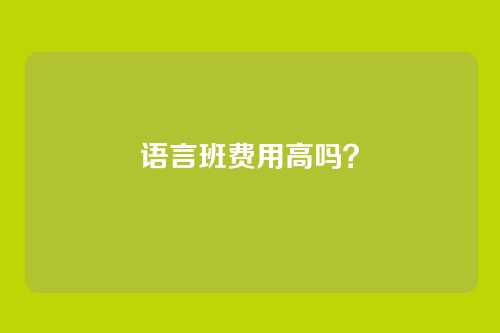 语言班费用高吗？