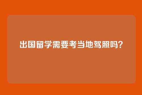 出国留学需要考当地驾照吗？