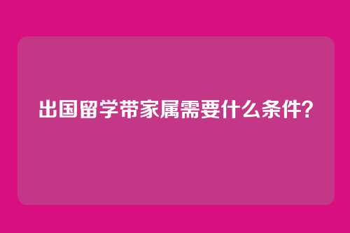 出国留学带家属需要什么条件？