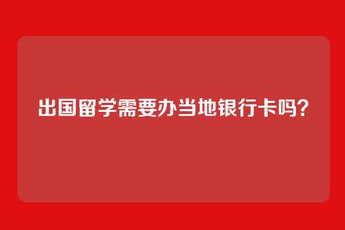 出国留学需要办当地银行卡吗?