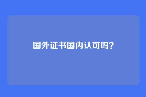 国外证书国内认可吗？