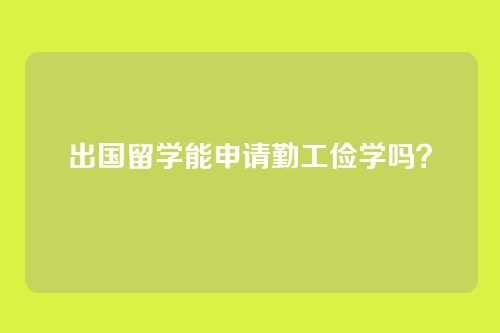 出国留学能申请勤工俭学吗？