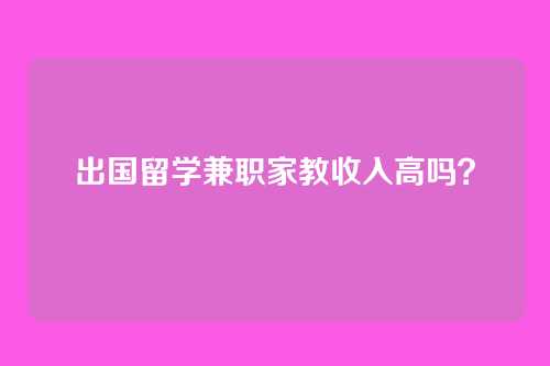 出国留学兼职家教收入高吗？