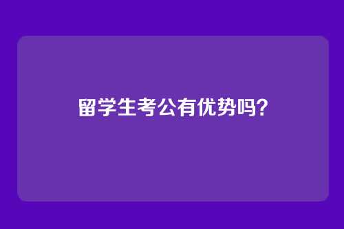 留学生考公有优势吗？
