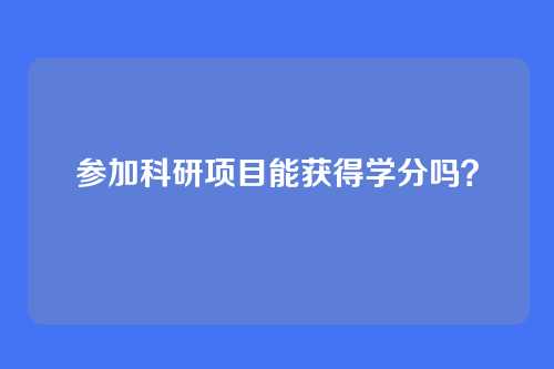 参加科研项目能获得学分吗？